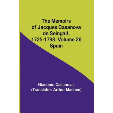 The Memoirs of Jacques Casanova de Seingalt, 1725-1798. Volume 26: Spain