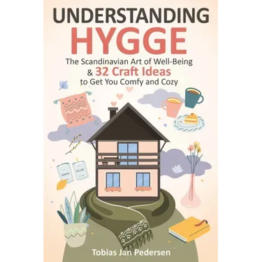 Understanding Hygge: The Scandinavian Art of Well-Being & 32 Craft Ideas to Get You Comfy and Cozy