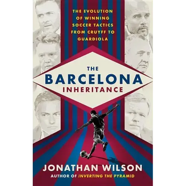 The Barcelona Inheritance: The Evolution of Winning Soccer Tactics from Cruyff to Guardiola