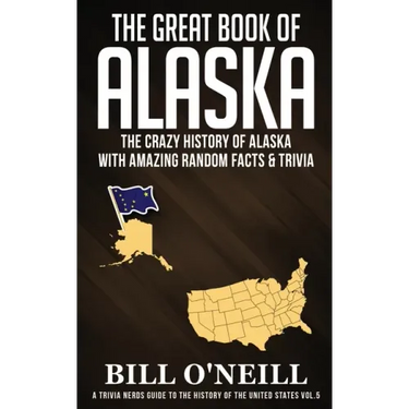 The Great Book of Alaska: The Crazy History of Alaska with Amazing Random Facts & Trivia