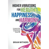 Higher Vibrations for Health, Happiness, and Harmony: A program that shows you how to take charge of your life