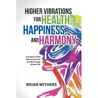 Higher Vibrations for Health, Happiness, and Harmony: A program that shows you how to take charge of your life