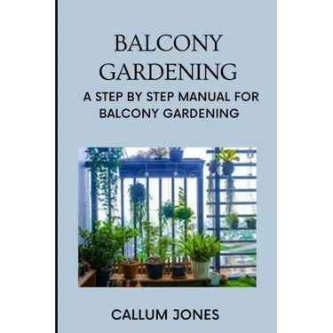 Balcony Gardening: A Step by Step Manual for Balcony Gardening