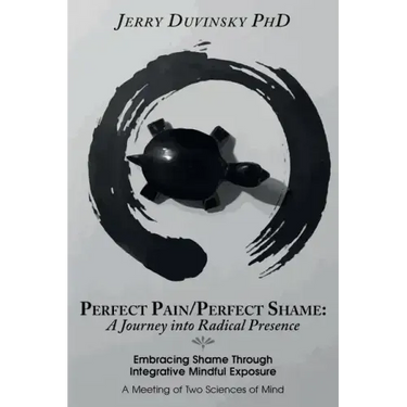 Perfect Pain/Perfect Shame: A Journey into Radical Presence: Embracing Shame Through Integrative Mindful Exposure: A Meeting of Two Sciences of Mi