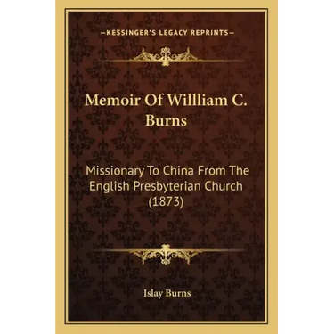 Memoir Of Willliam C. Burns: Missionary To China From The English Presbyterian Church (1873)