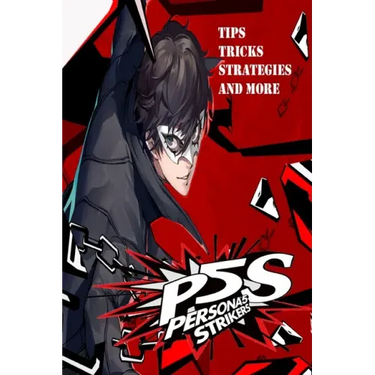 PERSONA 5 STRIKERS The Complete Guide: Tips, Tricks, Strategies And more