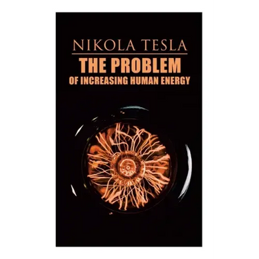 The Problem of Increasing Human Energy: Philosophical Treatise (Including Tesla's Autobiography)
