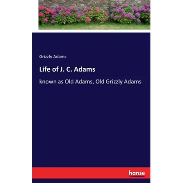 Life of J. C. Adams: known as Old Adams, Old Grizzly Adams