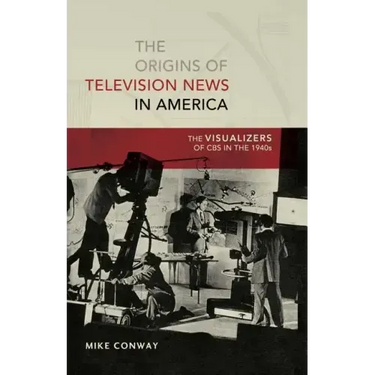 The Origins of Television News in America: The Visualizers of CBS in the 1940s