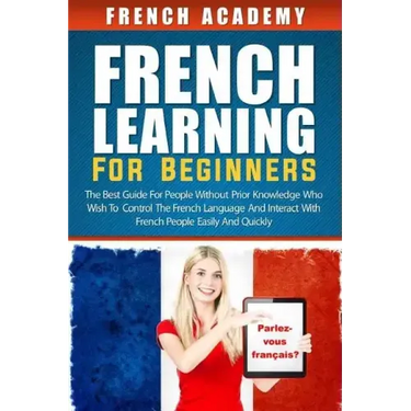 French learning For Beginners: The best guide for people without prior knowledge who wish to control the French language and interact with French peo