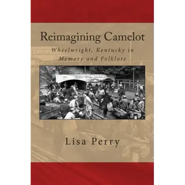 Reimagining Camelot: Wheelwright, Kentucky in Memory and Folklore