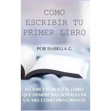 Cómo Escribir tu Primer Libro: Escribe y publica el libro que siempre has soñado en un mes como principiante
