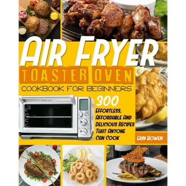 Air Fryer Toaster Oven Cookbook for Beginners: 300 Effortless, Affordable and Delicious Recipes That Anyone Can Cook