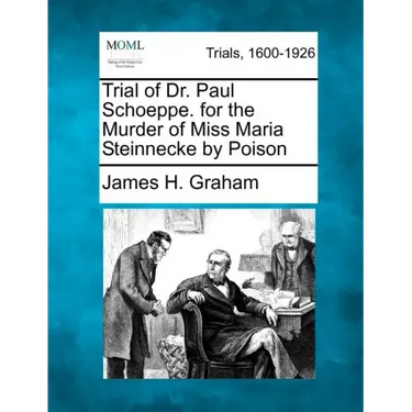 Trial of Dr. Paul Schoeppe. for the Murder of Miss Maria Steinnecke by Poison