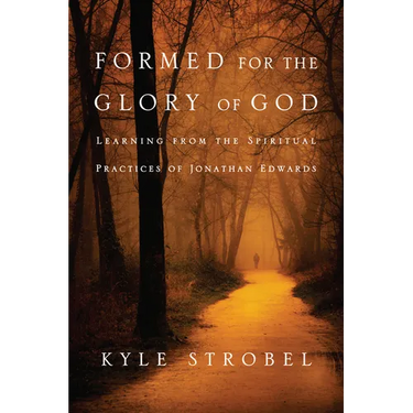 Formed for the Glory of God: Learning from the Spiritual Practices of Jonathan Edwards