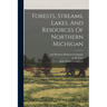Forests, Streams, Lakes, And Resources Of Northern Michigan