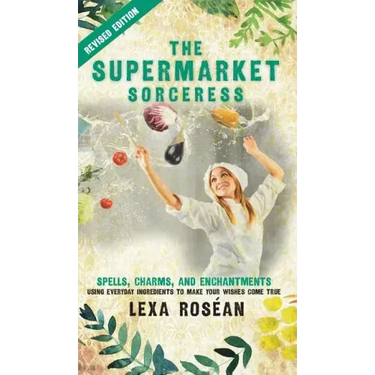 The Supermarket Sorceress: Spells, Charms, and Enchantments Using Everyday Ingredients to Make Your Wishes Come True