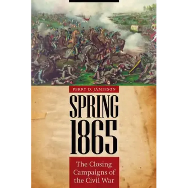 Spring 1865: The Closing Campaigns of the Civil War