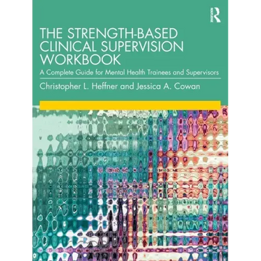The Strength-Based Clinical Supervision Workbook: A Complete Guide for Mental Health Trainees and Supervisors