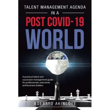 Talent Management Agenda in a Post Covid-19 World: A Practical Talent and Succession Management Guide for Professionals, Executives and Business Leade