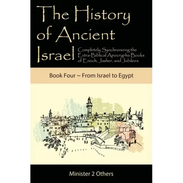 The History of Ancient Israel: Completely Synchronizing the Extra-Biblical Apocrypha Books of Enoch, Jasher, and Jubilees: Book 4 From Israel to Egyp
