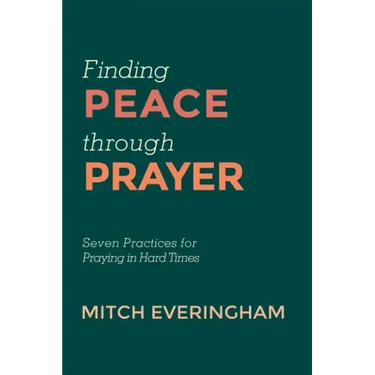 Finding Peace Through Prayer: Seven Practices for Praying in Hard Times