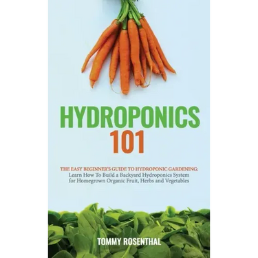 Hydroponics 101: The Easy Beginner's Guide to Hydroponic Gardening. Learn How To Build a Backyard Hydroponics System for Homegrown Orga