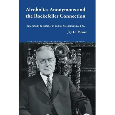 Alcoholics Anonymous and the Rockefeller Connection: How John D. Rockefeller Jr. and his Associates Saved AA