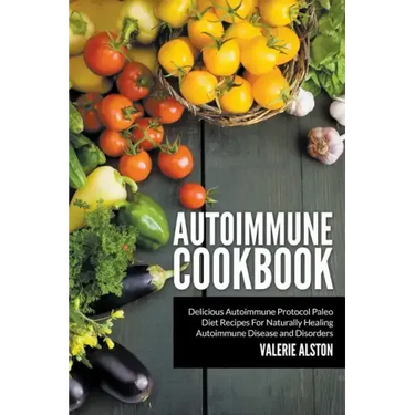 Autoimmune Cookbook: Delicious Autoimmune Protocol Paleo Diet Recipes For Naturally Healing Autoimmune Disease and Disorders