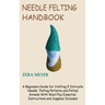 Needle Felting Handbook: A Beginners Guide for Crafting 9 Intricate Needle Felting Patterns and Felted Animals With Wool Plus Essential Instruc
