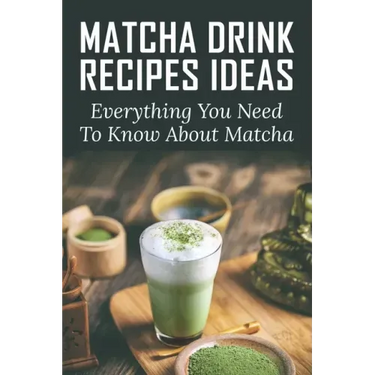 Matcha Drink Recipes Ideas: Everything You Need To Know About Matcha: How To Make The Best Matcha Drink