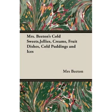 Mrs. Beeton's Cold Sweets, Jellies, Creams, Fruit Dishes, Cold Puddings and Ices