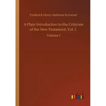 A Plain Introduction to the Criticism of the New Testament, Vol. I.: Volume 1