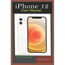iPhone 12 User Manual: A Comprehensive Step By Step Guide With Ultimate Pictorial Illustrations To Navigate Your New Device And Actual Slo-Mo