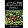Container Gardening: A Reliable Beginner's Guide to Successful Vegetable Growing (Urban Gardening Simplified)