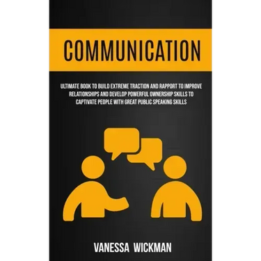 Communication: Ultimate Book To Build Extreme Traction And Rapport To Improve Relationships And Develop Powerful Ownership Skills To