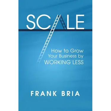 Scale: How to Grow Your Business by Working Less
