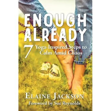 Enough Already: 7 Yoga-Inspired Steps to Calm Amid Chaos