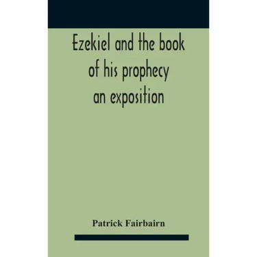 Ezekiel And The Book Of His Prophecy: An Exposition