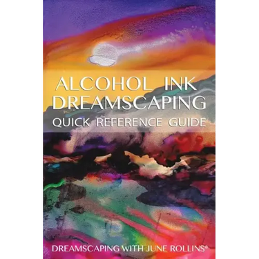 Alcohol Ink Dreamscaping Quick Reference Guide: Relaxing, intuitive art-making for all levels