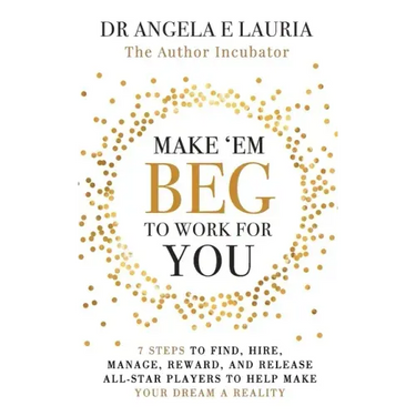 Make 'Em Beg To Work For You: 7 Steps to Find, Hire, Manage, Reward, and Release All-Star Players to Help Make Your Dream a Reality