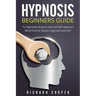 Hypnosis Beginners Guide: Learn How To Use Hypnosis To Relieve Stress, Anxiety, Depression And Become Happier