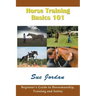 Horse Training Basics 101: Beginner's Guide to Horsemanship, Training and Safety