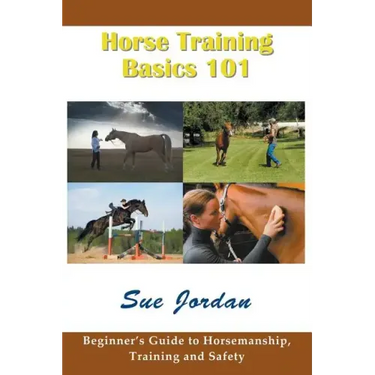 Horse Training Basics 101: Beginner's Guide to Horsemanship, Training and Safety