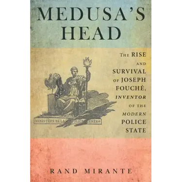 Medusa's Head: The Rise and Survival of Joseph Fouché, Inventor of the Modern Police State
