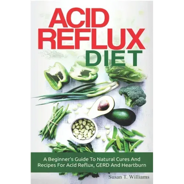 Acid Reflux Diet: A Beginner's Guide To Natural Cures And Recipes For Acid Reflux, GERD And Heartburn