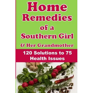 Home Remedies of a Southern Girl & Her Grandmother: 120 Solutions to 75 Health Issues
