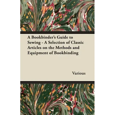 A Bookbinder's Guide to Sewing - A Selection of Classic Articles on the Methods and Equipment of Bookbinding
