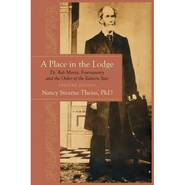 A Place in the Lodge: Dr. Rob Morris, Freemasonry and the Order of the Eastern Star