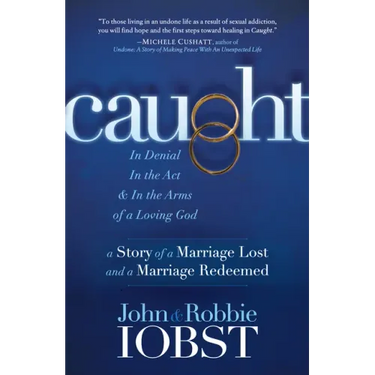 Caught: In Denial, in the Act, and in the Arms of a Loving God: A Story of a Marriage Lost and a Marriage Redeemed